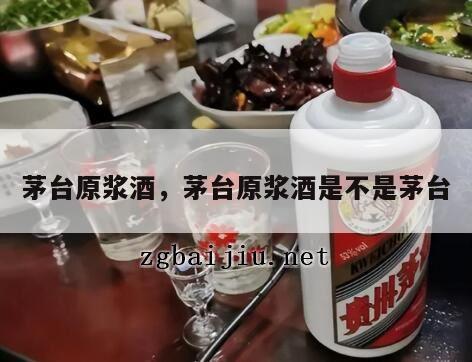 茅台原浆酒，茅台原浆酒是不是茅台