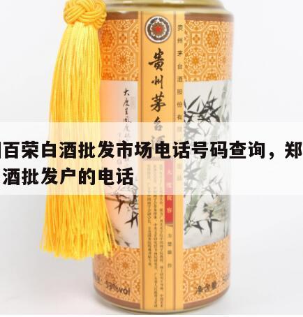 郑州百荣白酒批发市场电话号码查询，郑州百荣白酒批发户的电话