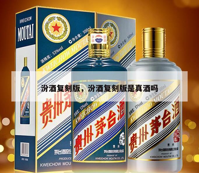 汾酒复刻版，汾酒复刻版是真酒吗