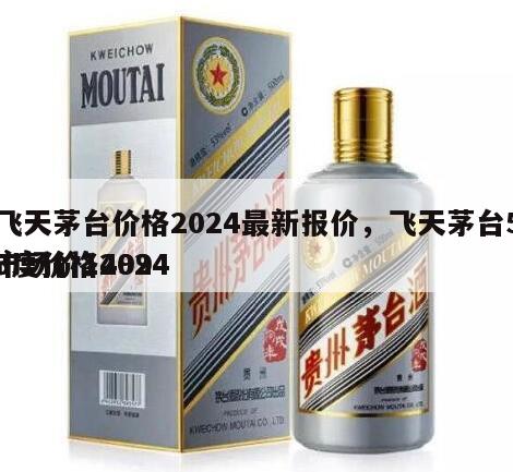 飞天茅台价格2024最新报价，飞天茅台53度价格2024
市场价1499