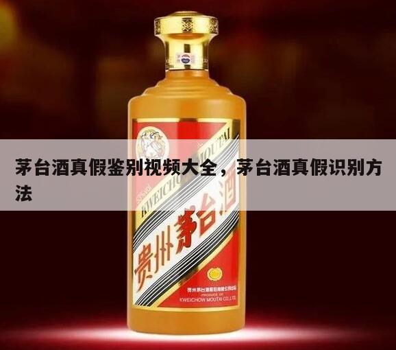 茅台酒真假鉴别视频大全，茅台酒真假识别方法