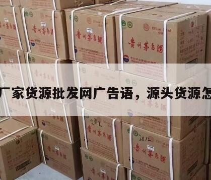 源头厂家货源批发网广告语，源头货源怎么找