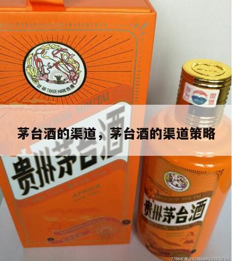 茅台酒的渠道，茅台酒的渠道策略
