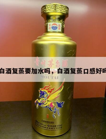 白酒复蒸要加水吗，白酒复蒸口感好吗