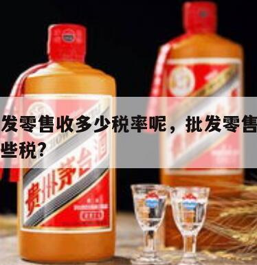 白酒批发零售收多少税率呢，批发零售白酒需要交哪些税?