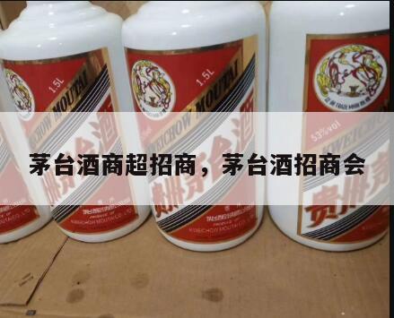 茅台酒商超招商，茅台酒招商会