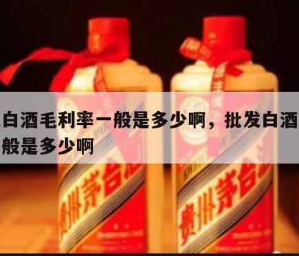 批发白酒毛利率一般是多少啊，批发白酒毛利率一般是多少啊