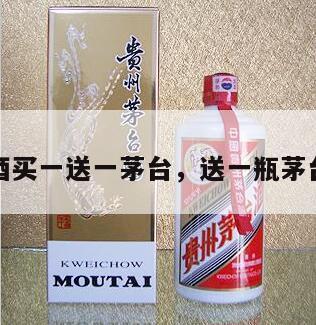 酒买一送一茅台，送一瓶茅台
