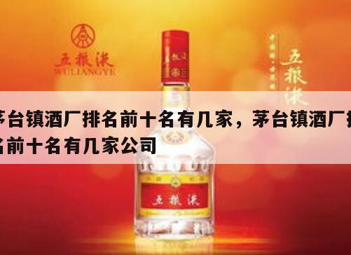 茅台镇酒厂排名前十名有几家，茅台镇酒厂排名前十名有几家公司