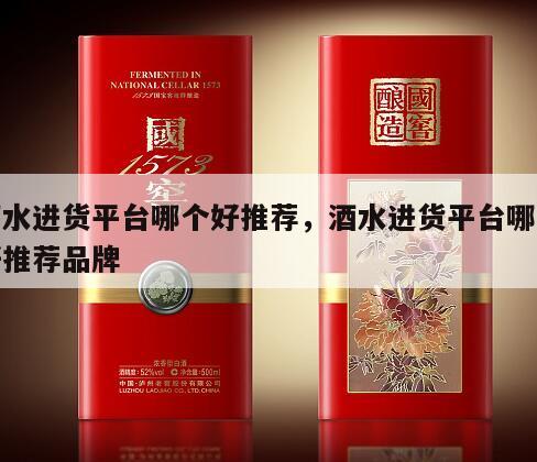 酒水进货平台哪个好推荐，酒水进货平台哪个好推荐品牌