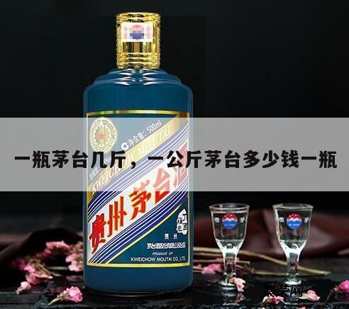 一瓶茅台几斤，一公斤茅台多少钱一瓶