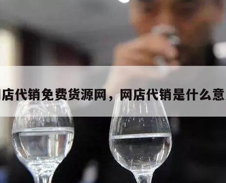 网店代销免费货源网，网店代销是什么意思