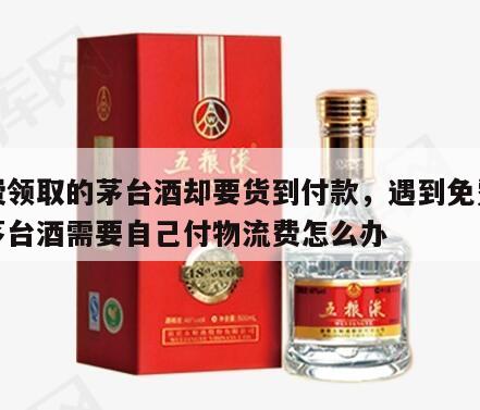 免费领取的茅台酒却要货到付款，遇到免费领取茅台酒需要自己付物流费怎么办