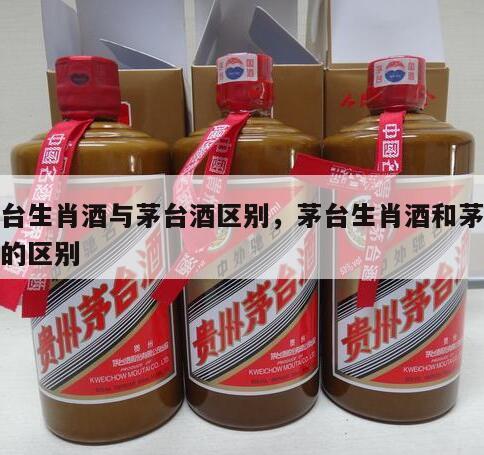 茅台生肖酒与茅台酒区别，茅台生肖酒和茅台酒的区别