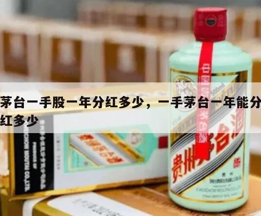茅台一手股一年分红多少，一手茅台一年能分红多少