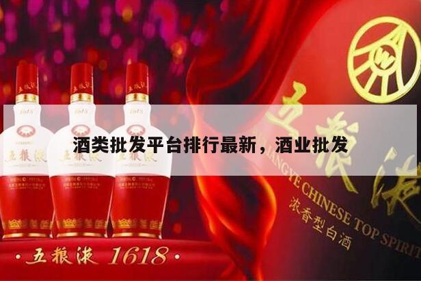 酒类批发平台排行最新，酒业批发