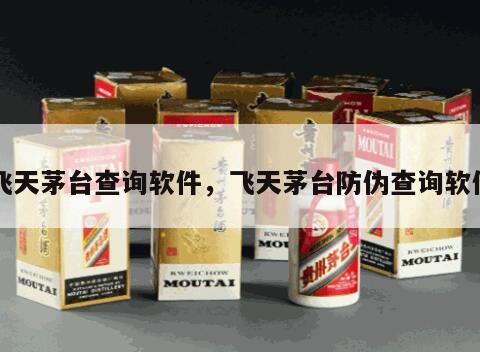 飞天茅台查询软件，飞天茅台防伪查询软件