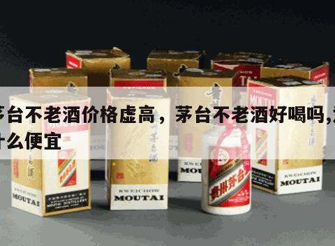 茅台不老酒价格虚高，茅台不老酒好喝吗,为什么便宜