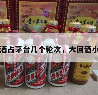 大回酒占茅台几个轮次，大回酒小回酒