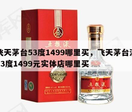 飞天茅台53度1499哪里买，飞天茅台酒53度1499元实体店哪里买