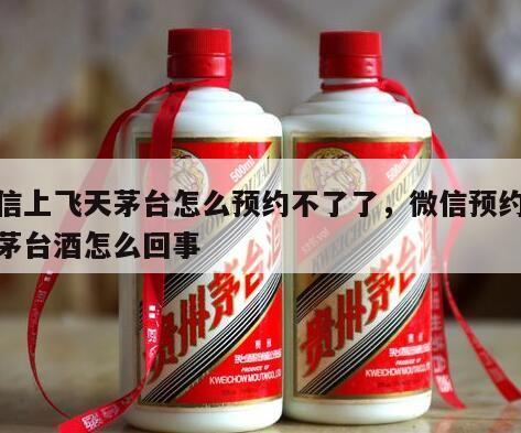 微信上飞天茅台怎么预约不了了，微信预约飞天茅台酒怎么回事