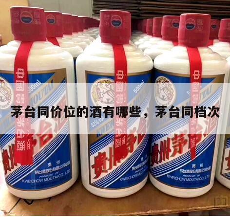 茅台同价位的酒有哪些，茅台同档次