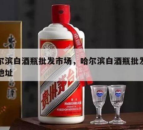 哈尔滨白酒瓶批发市场，哈尔滨白酒瓶批发市场地址