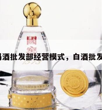 白酒批发部经营模式，白酒批发*
吗