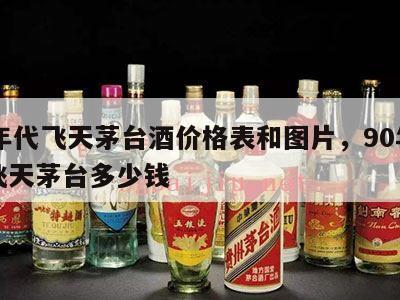 90年代飞天茅台酒价格表和图片，90年代的飞天茅台多少钱