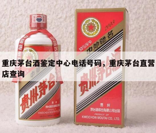 重庆茅台酒鉴定中心电话号码，重庆茅台直营店查询