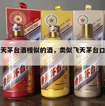 跟飞天茅台酒相似的酒，类似飞天茅台口感的酒