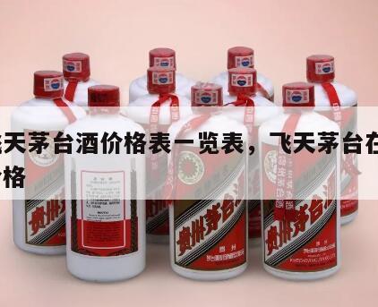 *
飞天茅台酒价格表一览表，飞天茅台在*
价格