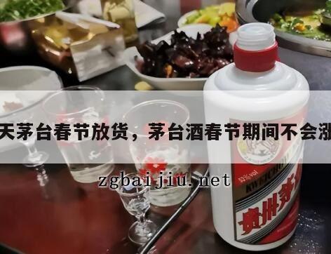 飞天茅台春节放货，茅台酒春节期间不会涨价
