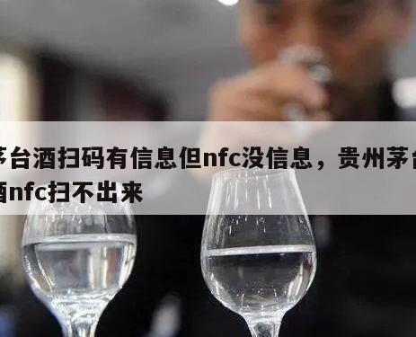 茅台酒扫码有信息但nfc没信息，贵州茅台酒nfc扫不出来