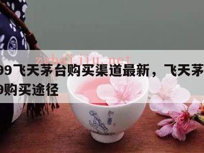 1499飞天茅台购买渠道最新，飞天茅台1499购买途径