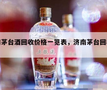 济南茅台酒回收价格一览表，济南茅台回收报价