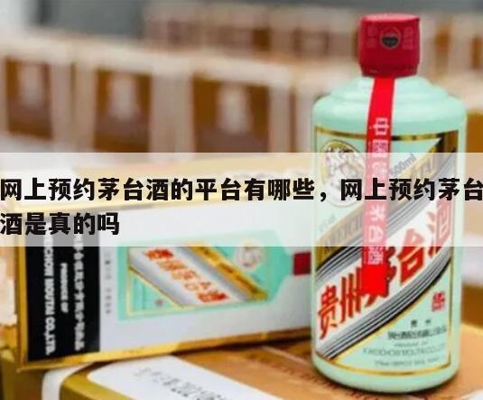 网上预约茅台酒的平台有哪些，网上预约茅台酒是真的吗