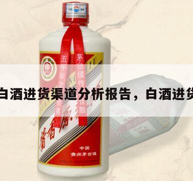 高端白酒进货渠道分析报告，白酒进货平台