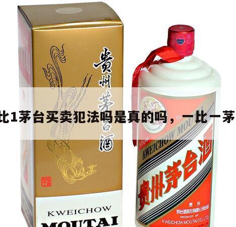 1比1茅台买卖犯法吗是真的吗，一比一茅台