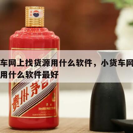 小货车网上找货源用什么软件，小货车网上找货源用什么软件最好