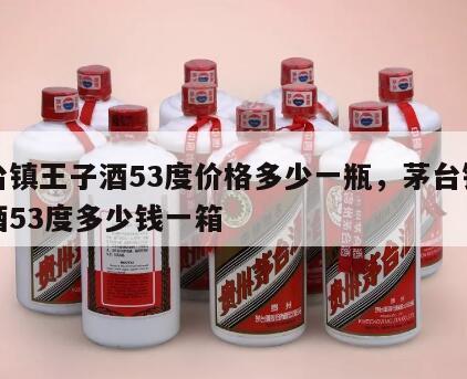 茅台镇王子酒53度价格多少一瓶，茅台镇王子酒53度多少钱一箱