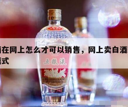 白酒在网上怎么才可以销售，网上卖白酒新零售模式