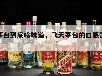 飞天茅台到底啥味道，飞天茅台的口感是什么样的?