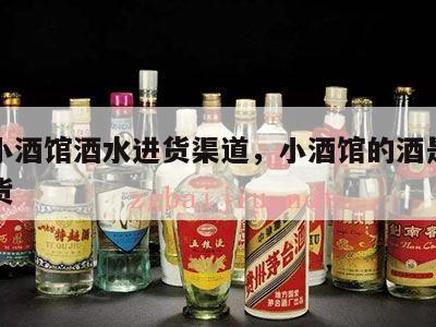安徽小酒馆酒水进货渠道，小酒馆的酒是在哪里进货