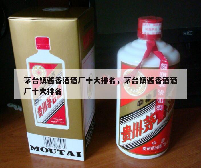 茅台镇酱香酒酒厂十大排名，茅台镇酱香酒酒厂十大排名