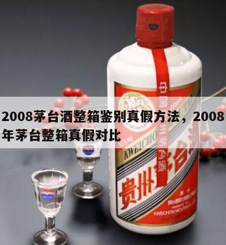 2008茅台酒整箱鉴别真假方法，2008年茅台整箱真假对比