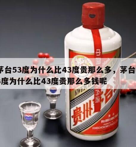 茅台53度为什么比43度贵那么多，茅台53度为什么比43度贵那么多钱呢