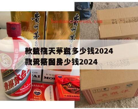 一瓶飞天茅台多少钱2024
款价格，一瓶飞天茅台多少钱2024
款价格图片