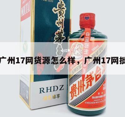 广州17网货源怎么样，广州17网批