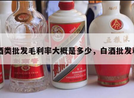 白酒类批发毛利率大概是多少，白酒批发利润